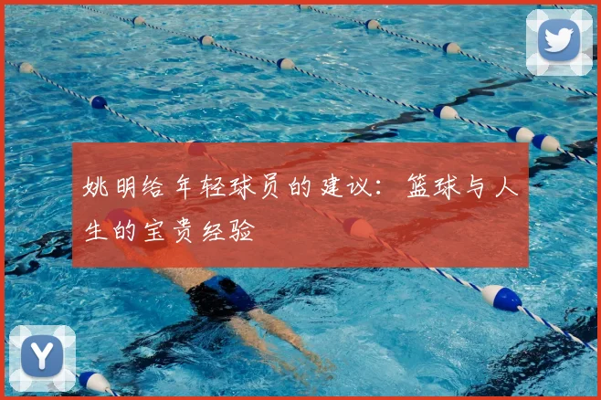 姚明给年轻球员的建议:篮球与人生的宝贵经验