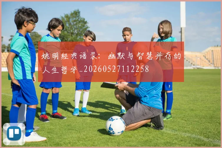 姚明经典语录：幽默与智慧并存的人生哲学_20260527112258