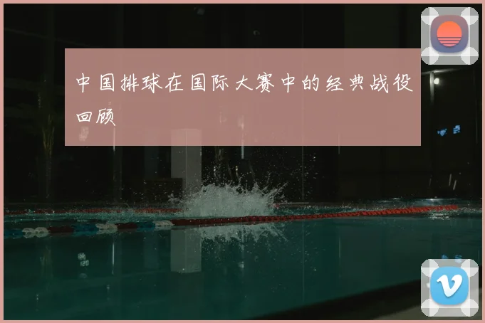 中国排球在国际大赛中的经典战役回顾