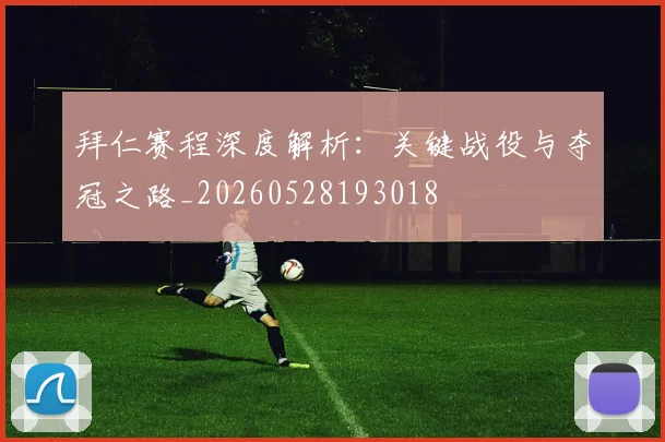 拜仁赛程深度解析：关键战役与夺冠之路_20260528193018
