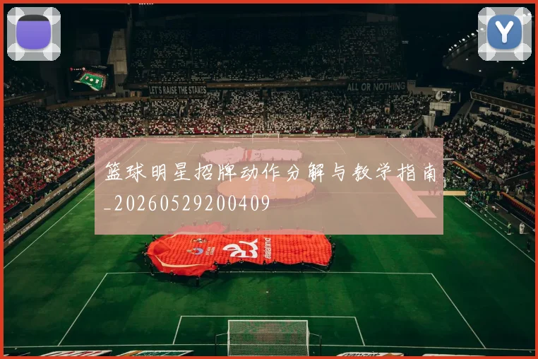 篮球明星招牌动作分解与教学指南_20260529200409