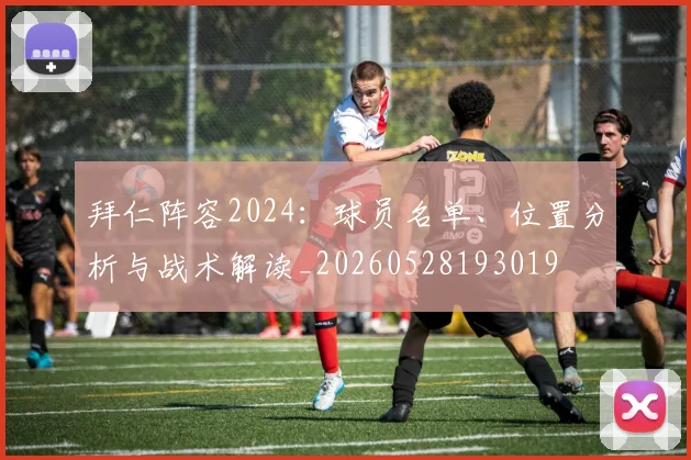拜仁阵容2024:球员名单、位置分析与战术解读_20260528193019